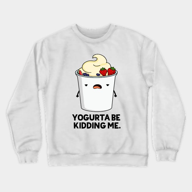 Yogurta Be Kidding Me Cute Yogurt Pun Crewneck Sweatshirt by punnybone